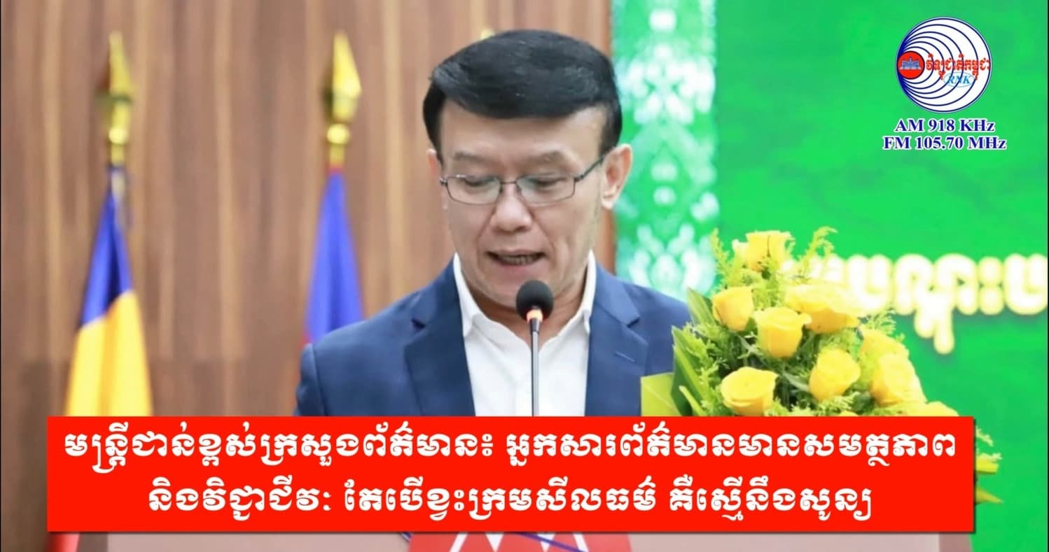 មន្រ្តីជាន់ខ្ពស់ក្រសួងព័ត៌មាន៖ អ្នកសារព័ត៌មានមានសមត្ថភាព និងវិជ្ជាជីវៈ តែបើខ្វះក្រមសីលធម៌ គឺស្មើនឹងសូន្យ