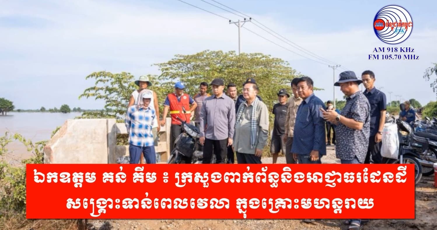 ឯកឧត្តម គន់ គីម ៖ ក្រសួងពាក់ព័ន្ធនិងអាជ្ញាធរដែនដី សង្គ្រោះទាន់ពេលវេលា ក្នុងគ្រោះមហន្តរាយ